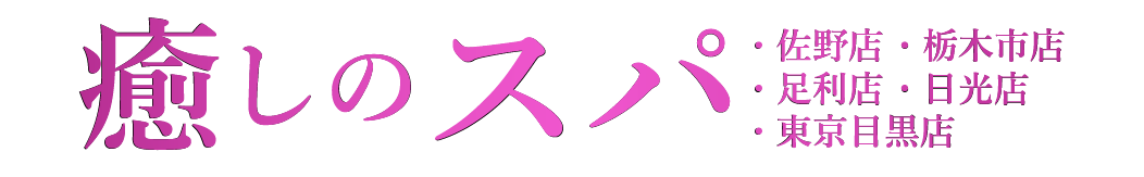 癒しのスパ 栃木県・佐野店・栃木市店・足利店・日光店・東京目黒店 癒しのスパ 栃木県・佐野店・栃木市店・足利店・日光店・東京目黒店