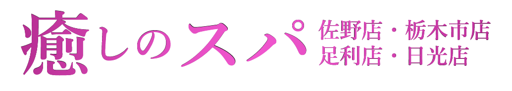 癒しのスパ 栃木県・佐野店・栃木市店・足利店・日光店・東京目黒店 癒しのスパ 栃木県・佐野店・栃木市店・足利店・日光店・東京目黒店